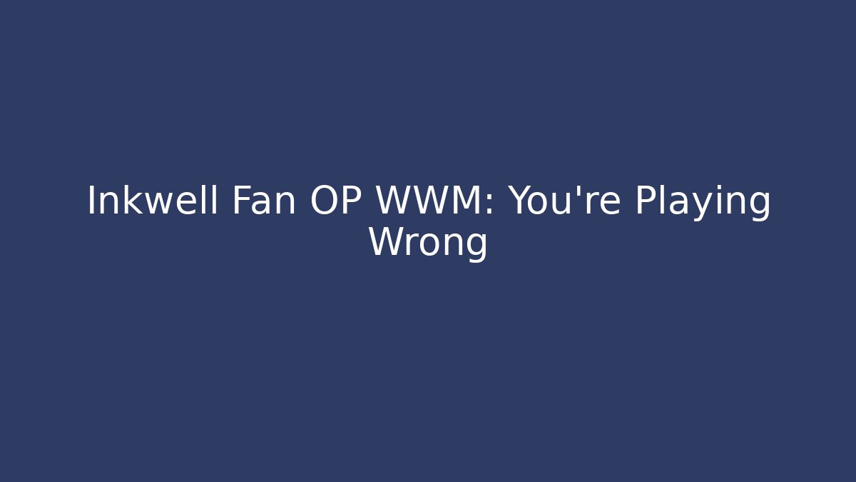 Inkwell Fan OP WWM: You're Playing Wrong - Método de Aprovação