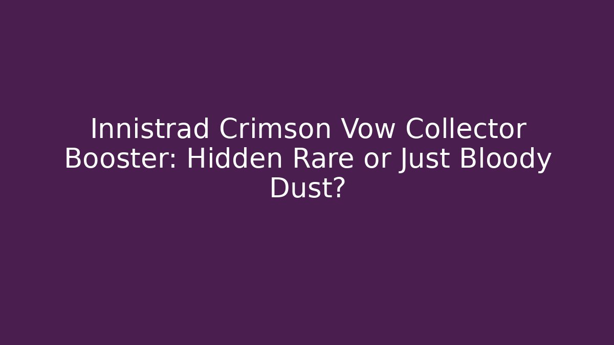 Innistrad Crimson Vow Collector Booster: Hidden Rare or Just Bloody Dust?