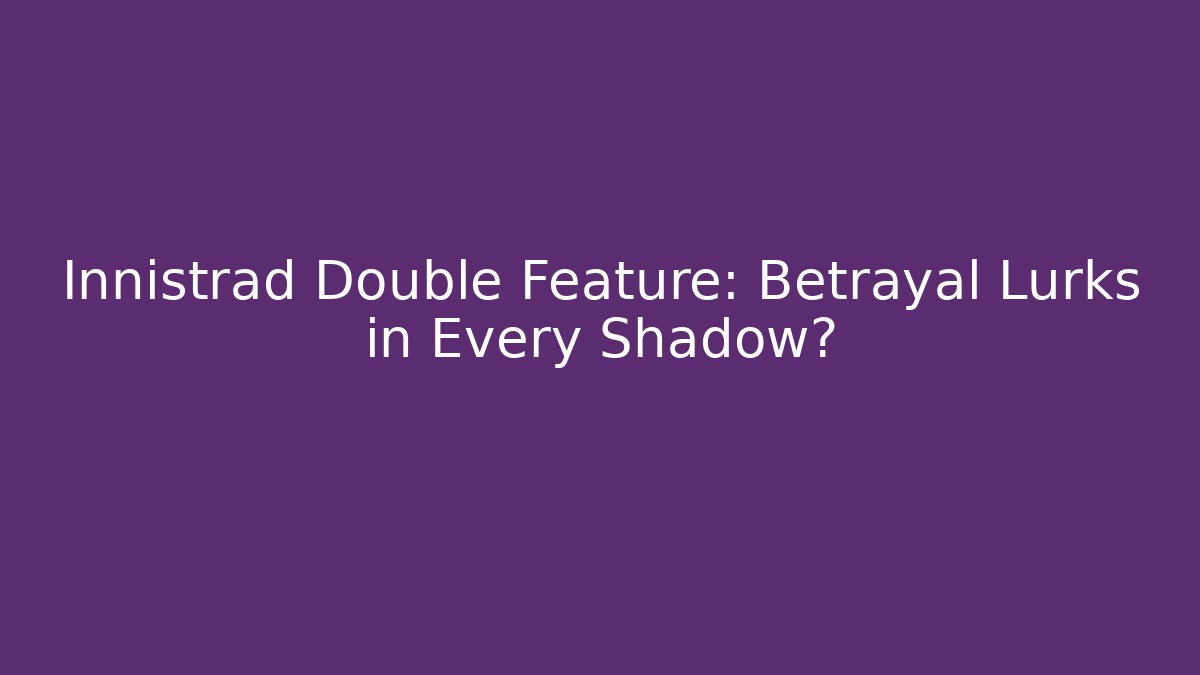 Innistrad Double Feature: Betrayal Lurks in Every Shadow?