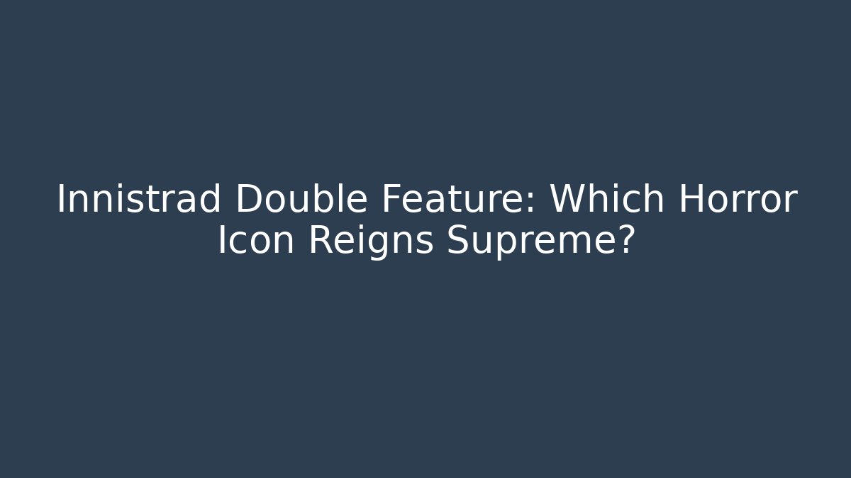 Innistrad Double Feature: Which Horror Icon Reigns Supreme?