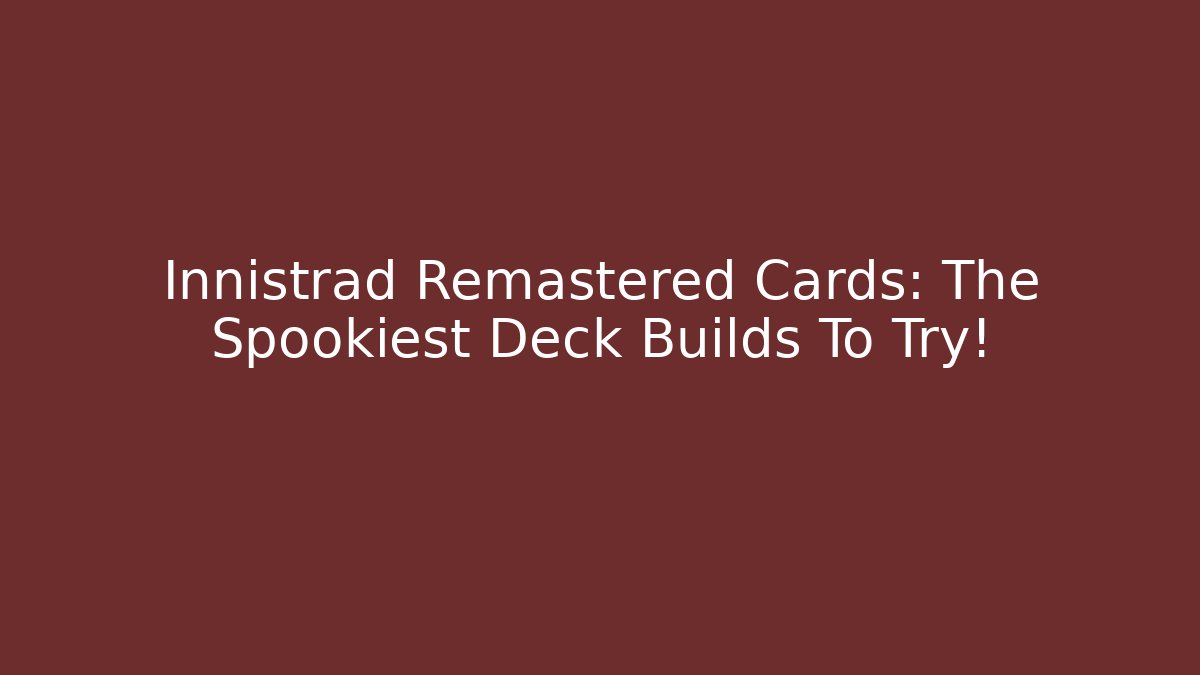 Innistrad Remastered Cards: The Spookiest Deck Builds To Try!