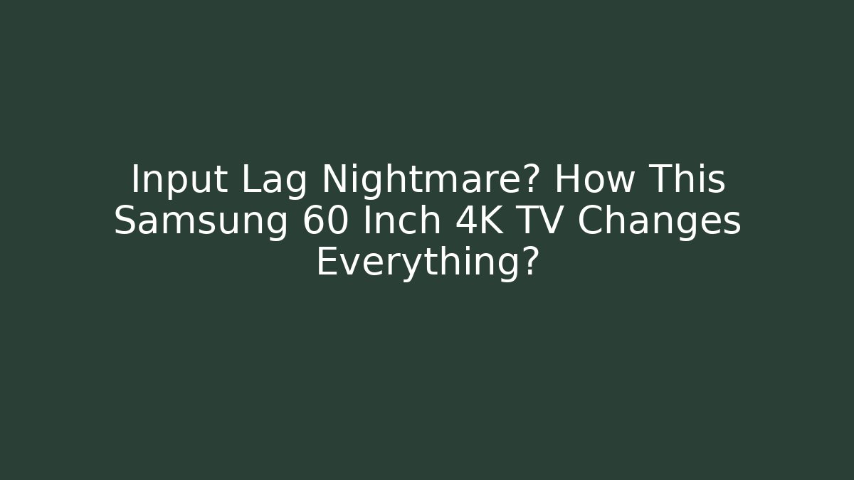 Input Lag Nightmare? How This Samsung 60 Inch 4K TV Changes Everything?