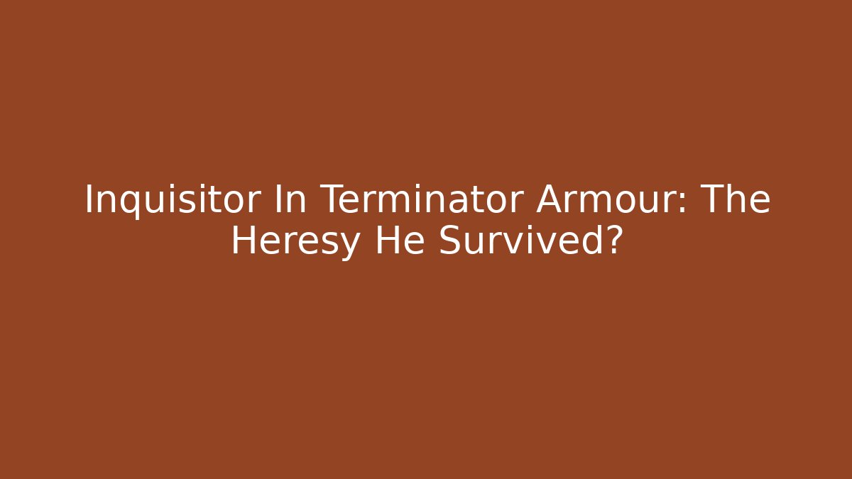 Inquisitor In Terminator Armour: The Heresy He Survived?