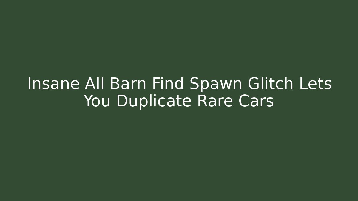 Insane All Barn Find Spawn Glitch Lets You Duplicate Rare Cars