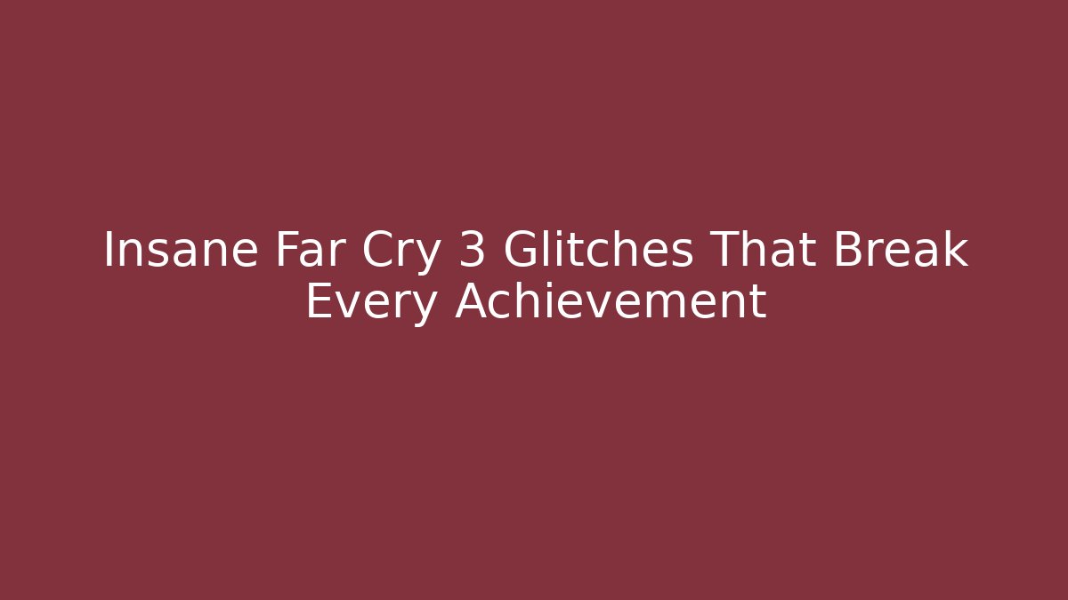 Insane Far Cry 3 Glitches That Break Every Achievement