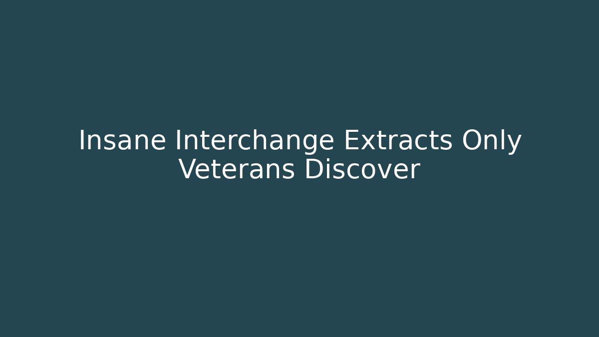 Insane Interchange Extracts Only Veterans Discover