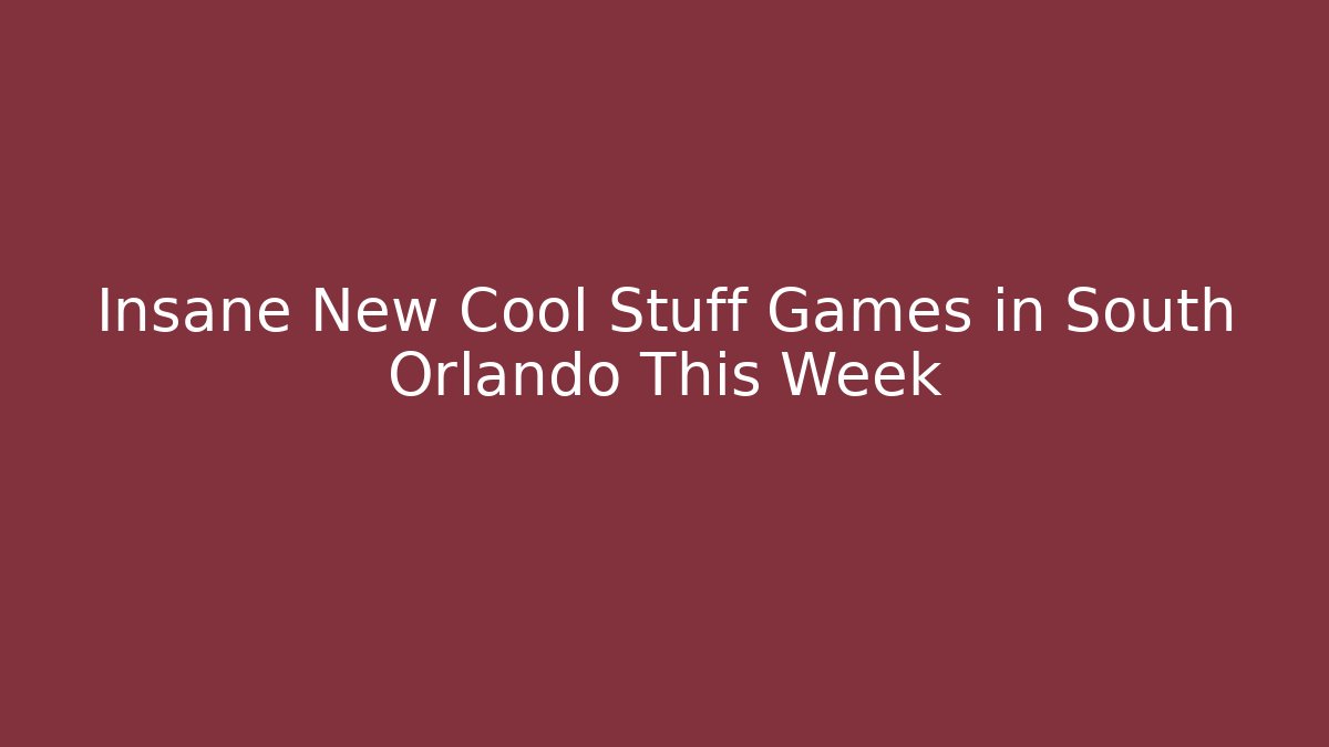 Insane New Cool Stuff Games in South Orlando This Week