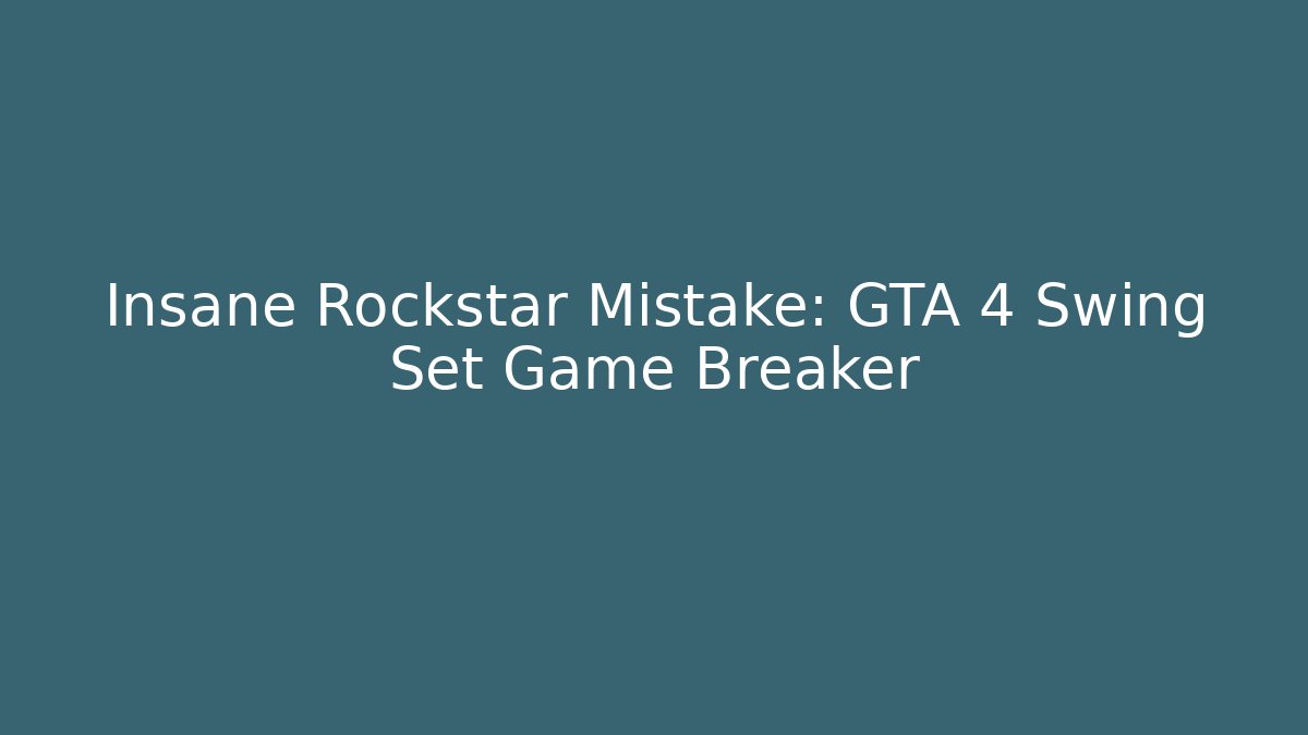 Insane Rockstar Mistake: GTA 4 Swing Set Game Breaker