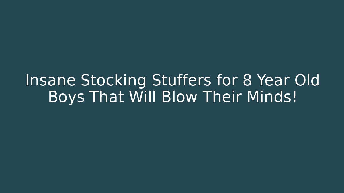 Insane Stocking Stuffers for 8 Year Old Boys That Will Blow Their Minds!
