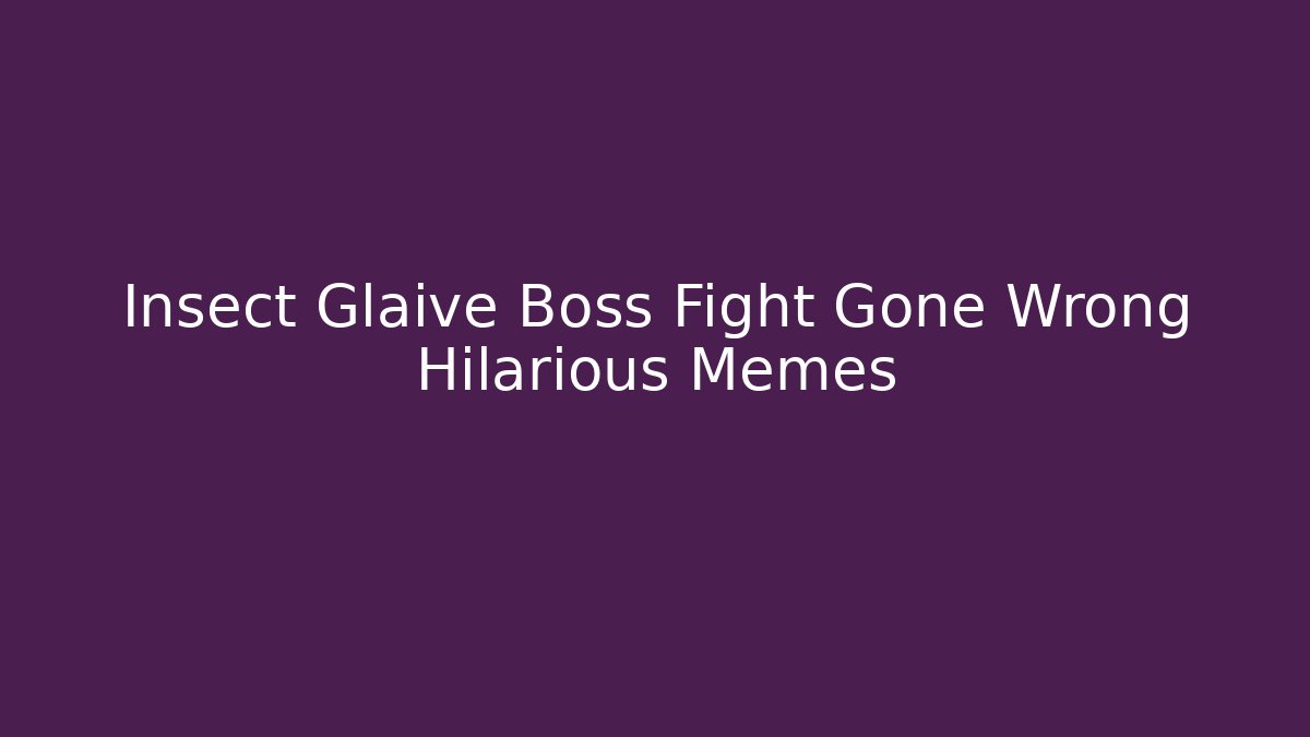 Insect Glaive Boss Fight Gone Wrong Hilarious Memes