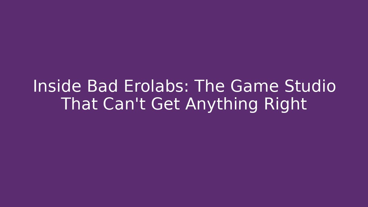 Inside Bad Erolabs: The Game Studio That Can’t Get Anything Right