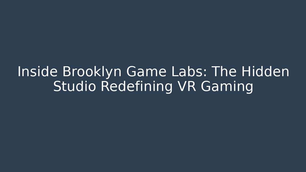 Inside Brooklyn Game Labs: The Hidden Studio Redefining VR Gaming