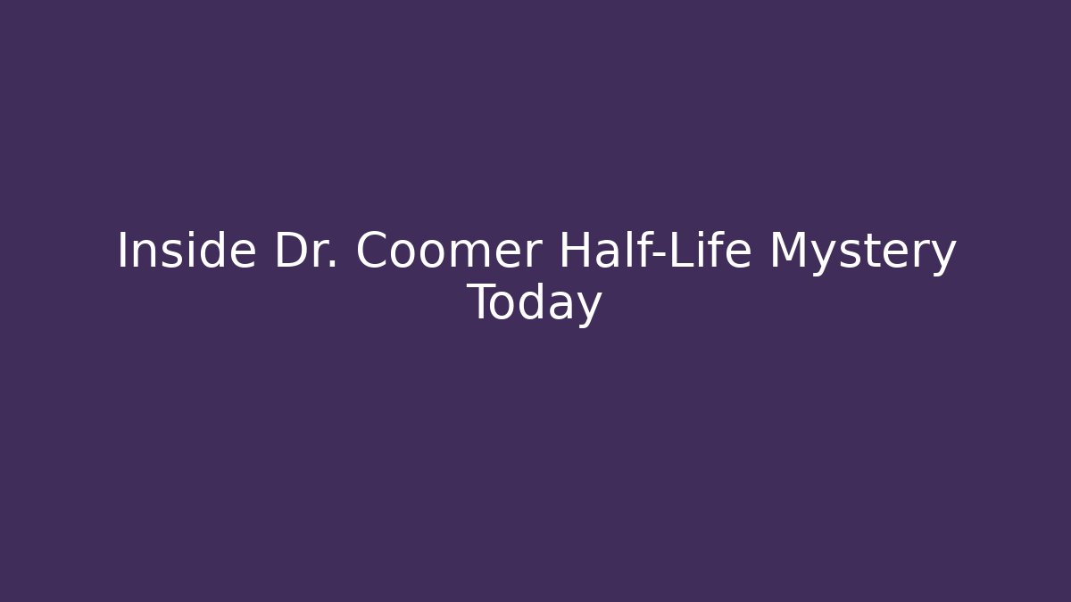 Inside Dr. Coomer Half-Life Mystery Today