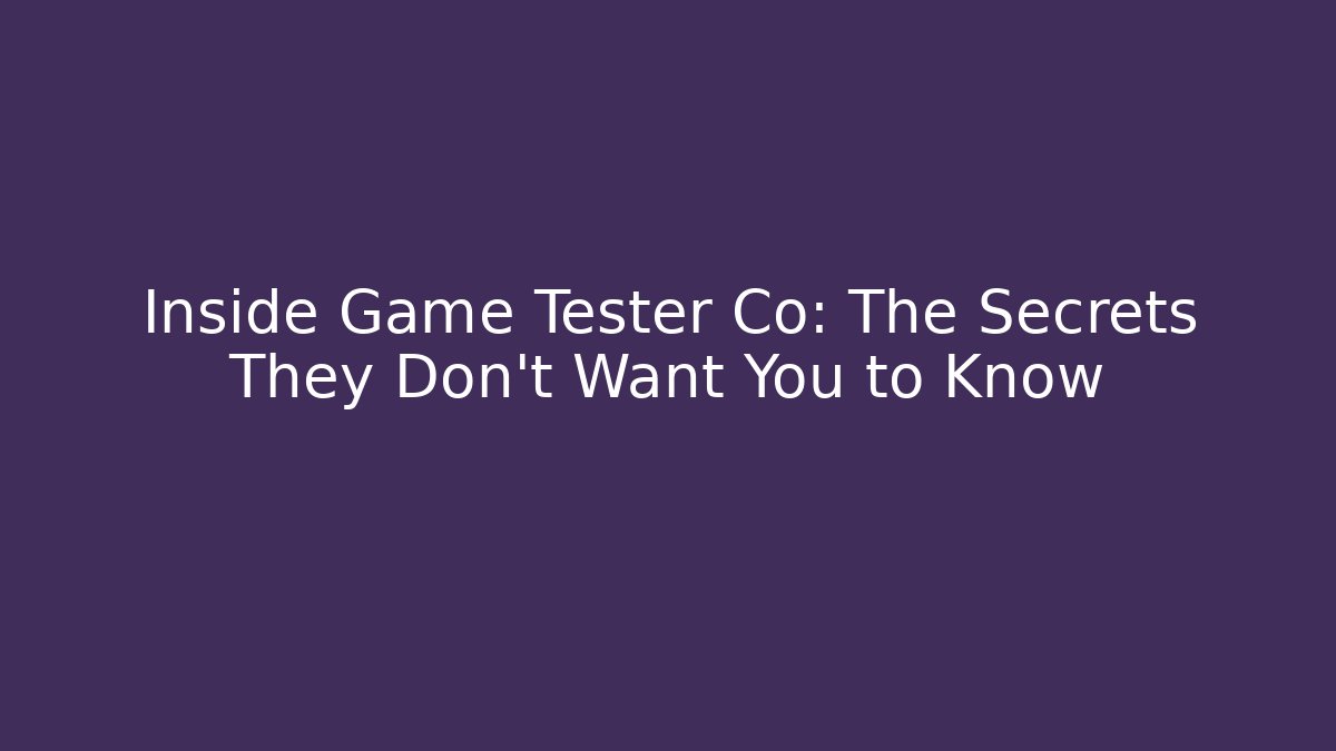 Inside Game Tester Co: The Secrets They Don’t Want You to Know
