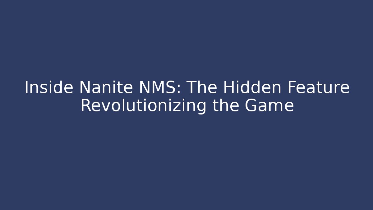 Inside Nanite NMS: The Hidden Feature Revolutionizing the Game
