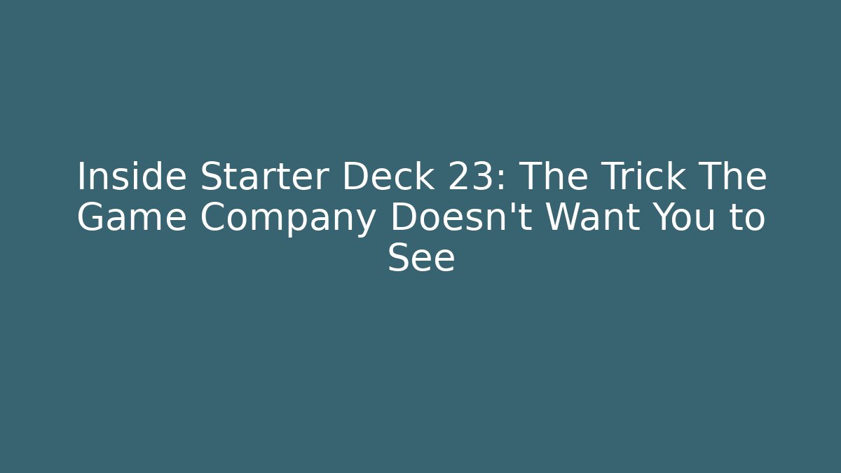 Inside Starter Deck 23: The Trick The Game Company Doesn't Want You to See