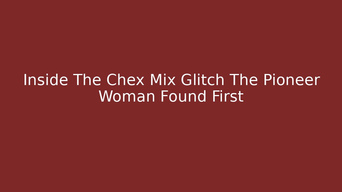 Inside The Chex Mix Glitch The Pioneer Woman Found First