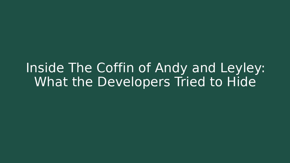 Inside The Coffin of Andy and Leyley: What the Developers Tried to Hide