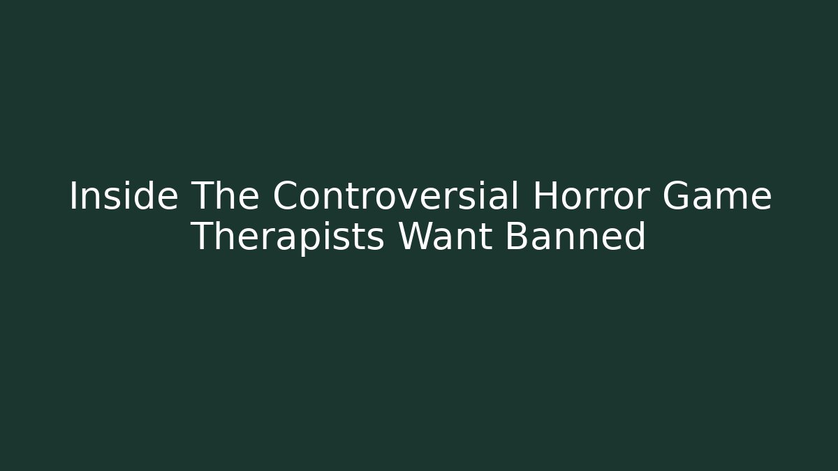 Inside The Controversial Horror Game Therapists Want Banned