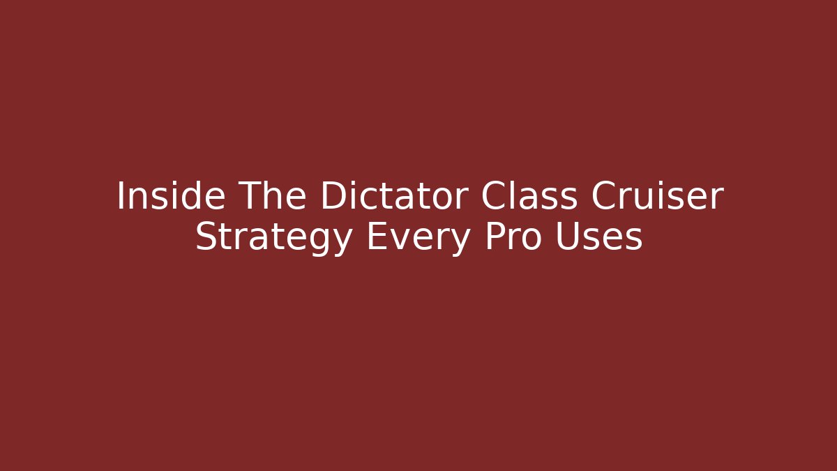 Inside The Dictator Class Cruiser Strategy Every Pro Uses