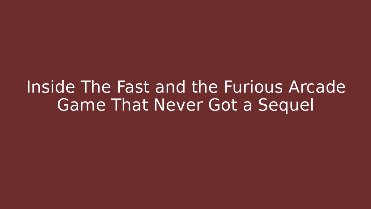 Inside The Fast and the Furious Arcade Game That Never Got a Sequel