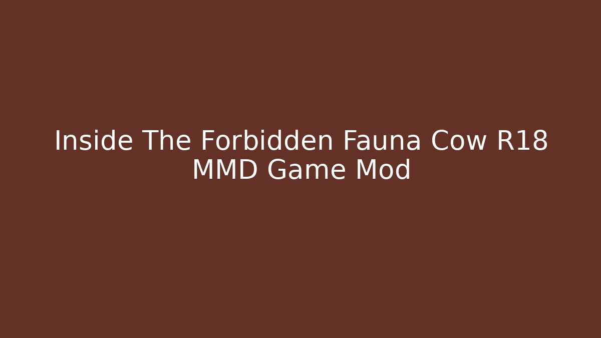 Inside The Forbidden Fauna Cow R18 MMD Game Mod