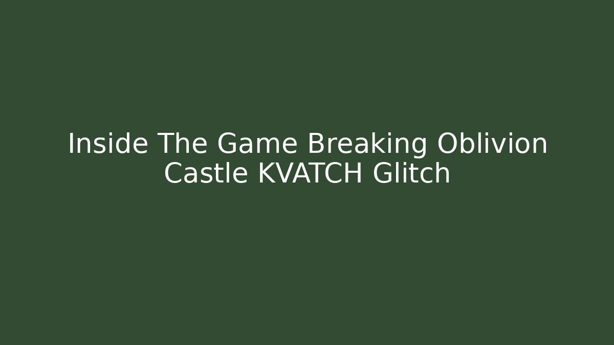 Inside The Game Breaking Oblivion Castle KVATCH Glitch