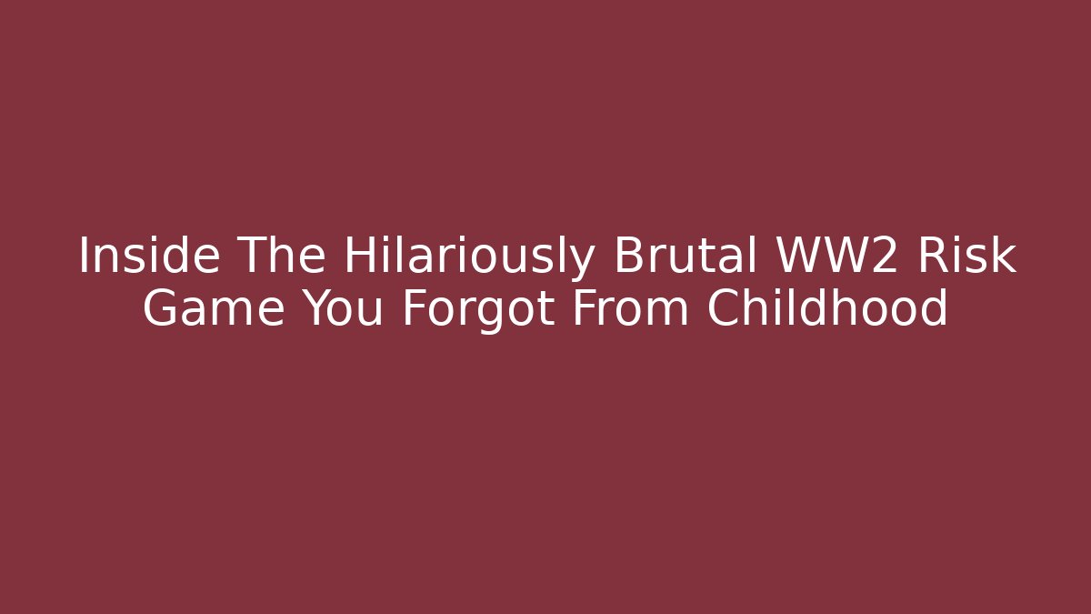 Inside The Hilariously Brutal WW2 Risk Game You Forgot From Childhood