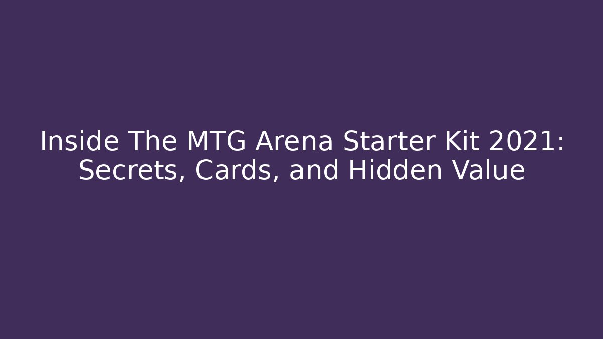 Inside The MTG Arena Starter Kit 2021: Secrets, Cards, and Hidden Value