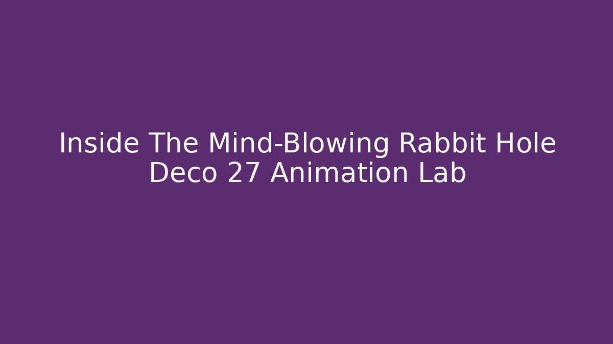 Inside The Mind-Blowing Rabbit Hole Deco 27 Animation Lab