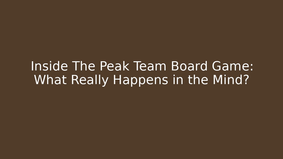 Inside The Peak Team Board Game: What Really Happens in the Mind?