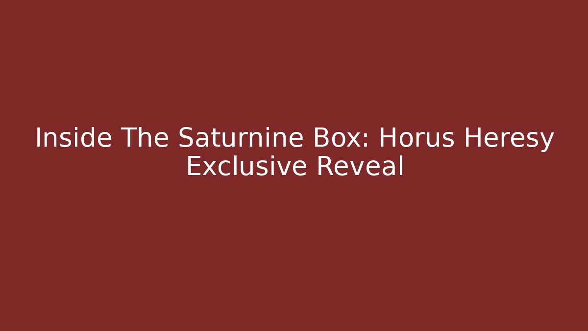 Inside The Saturnine Box: Horus Heresy Exclusive Reveal