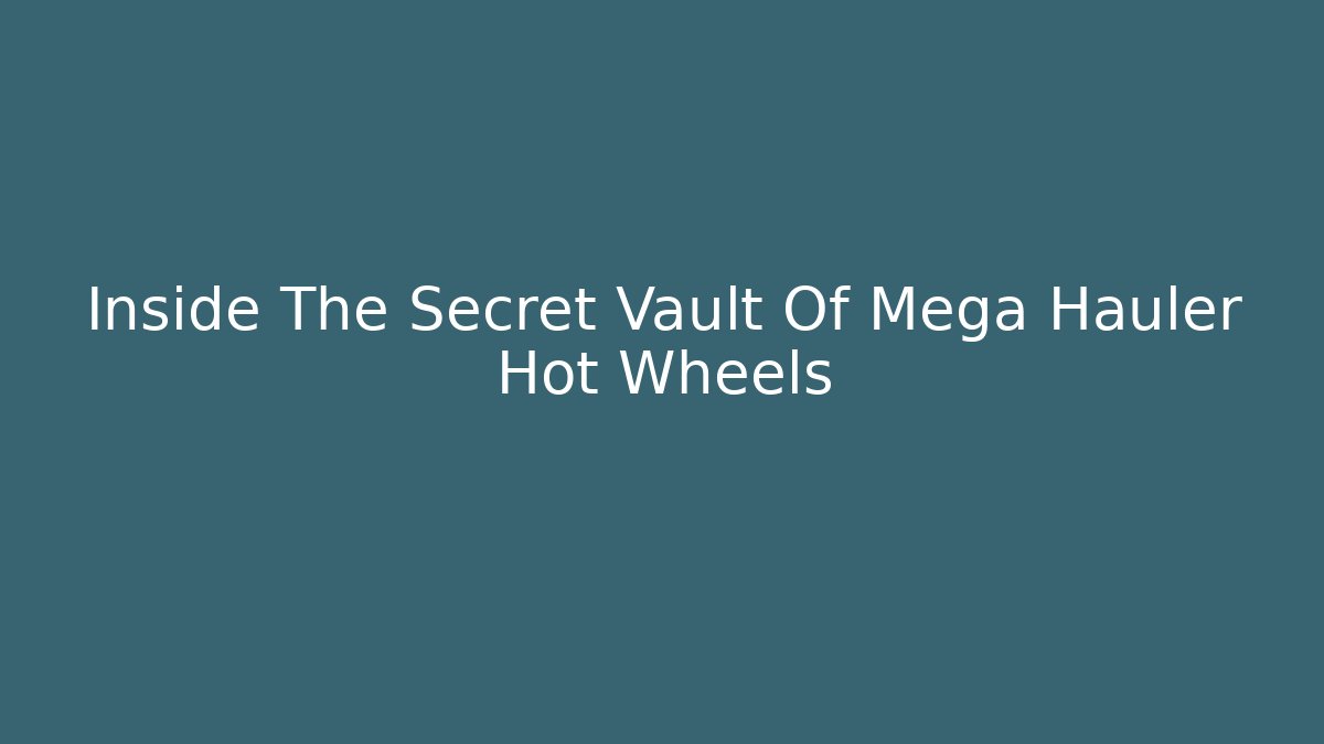Inside The Secret Vault Of Mega Hauler Hot Wheels