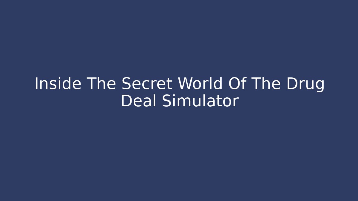 Inside The Secret World Of The Drug Deal Simulator