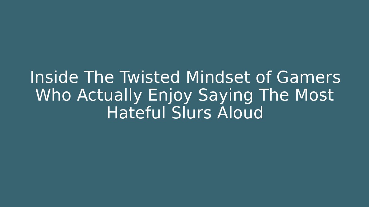 Inside The Twisted Mindset of Gamers Who Actually Enjoy Saying The Most Hateful Slurs Aloud