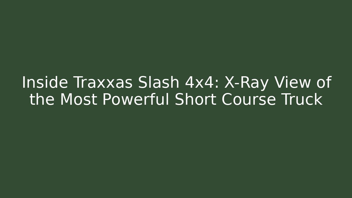 Inside Traxxas Slash 4x4: X-Ray View of the Most Powerful Short Course Truck