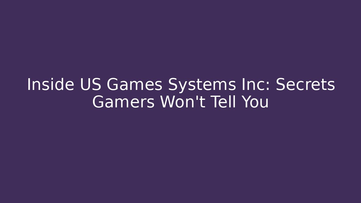 Inside US Games Systems Inc: Secrets Gamers Won't Tell You