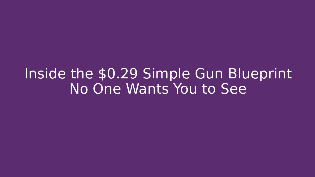 Inside the $0.29 Simple Gun Blueprint No One Wants You to See