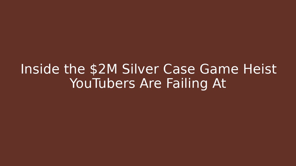 Inside the $2M Silver Case Game Heist YouTubers Are Failing At
