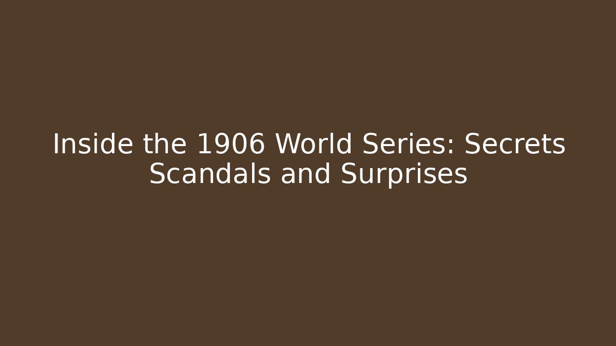 Inside the 1906 World Series: Secrets Scandals and Surprises