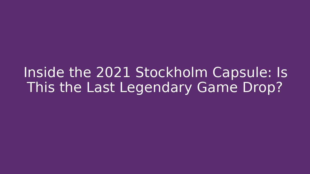 Inside the 2021 Stockholm Capsule: Is This the Last Legendary Game Drop?