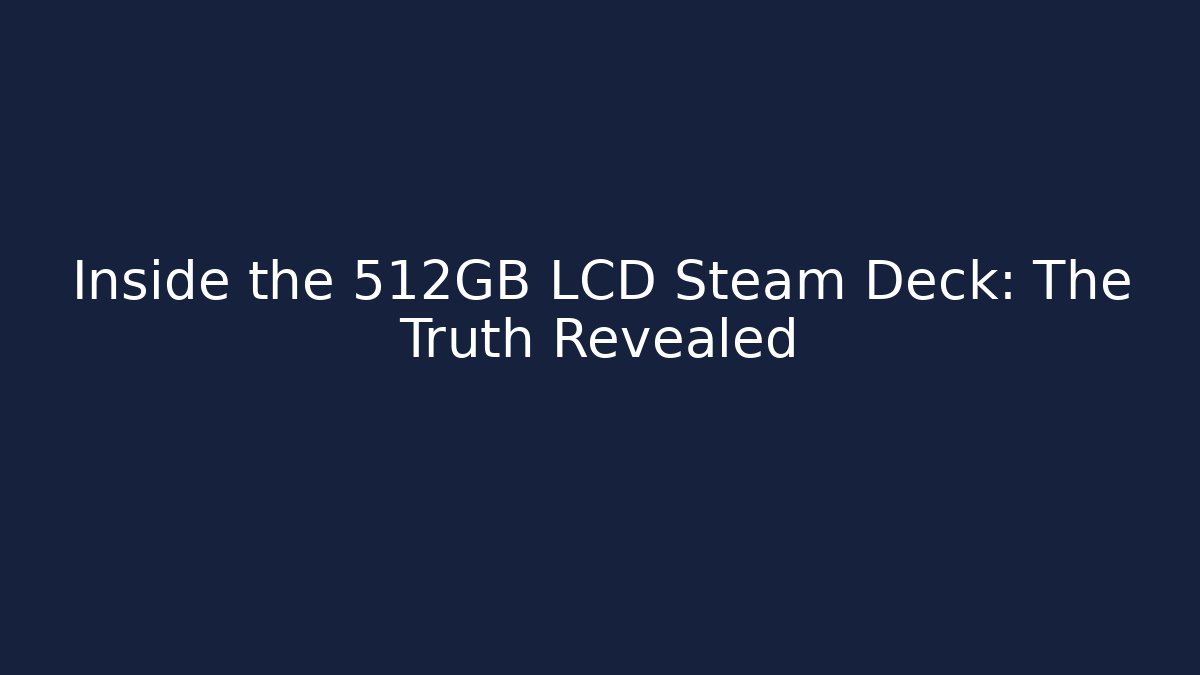 Inside the 512GB LCD Steam Deck: The Truth Revealed