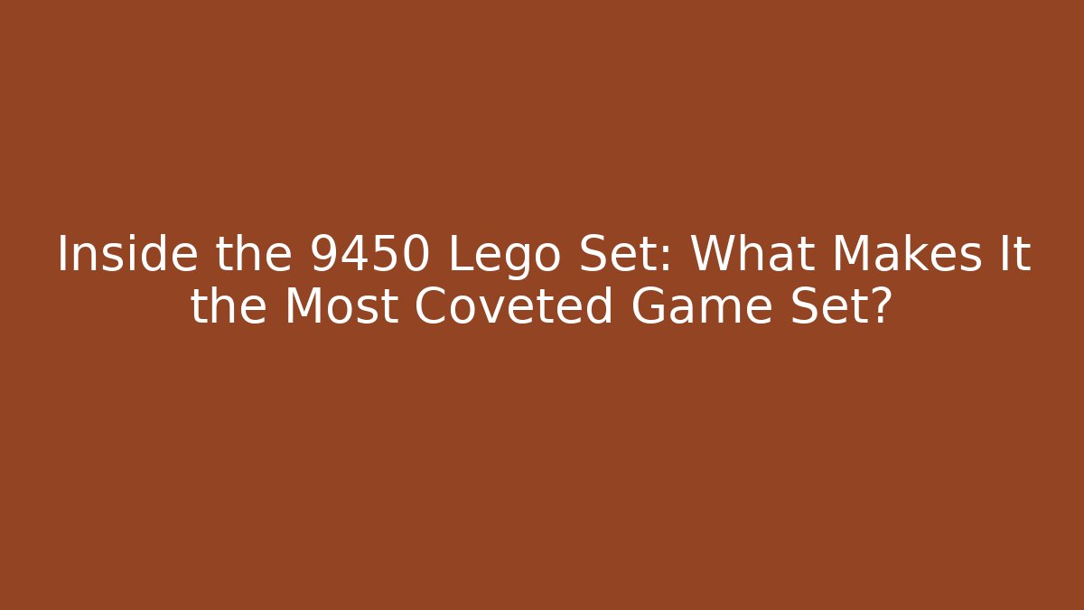 Inside the 9450 Lego Set: What Makes It the Most Coveted Game Set?