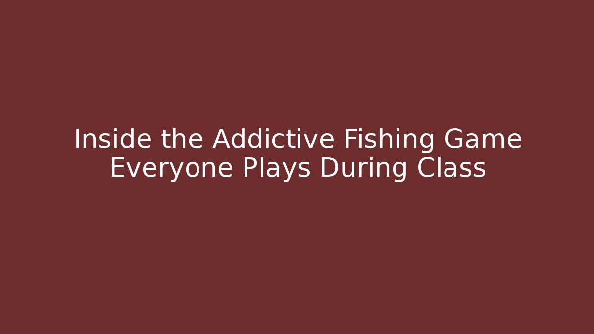 Inside the Addictive Fishing Game Everyone Plays During Class