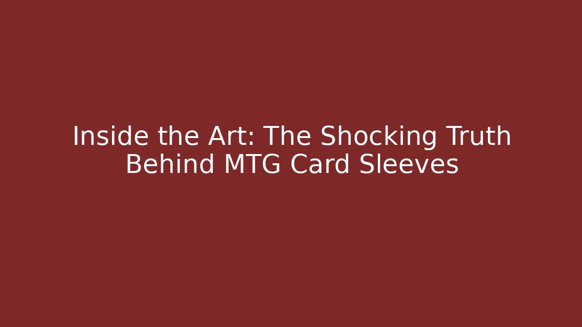Inside the Art: The Shocking Truth Behind MTG Card Sleeves