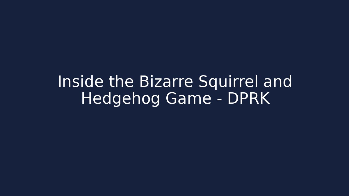 Inside the Bizarre Squirrel and Hedgehog Game - DPRK