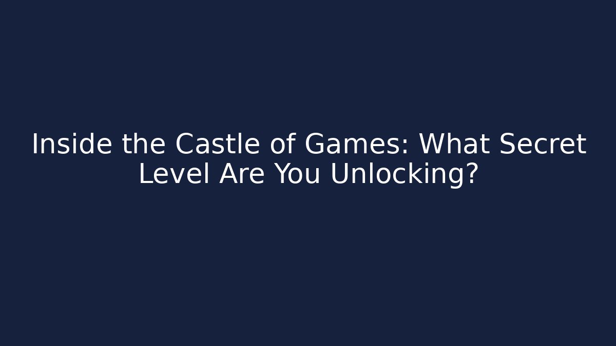 Inside the Castle of Games: What Secret Level Are You Unlocking?