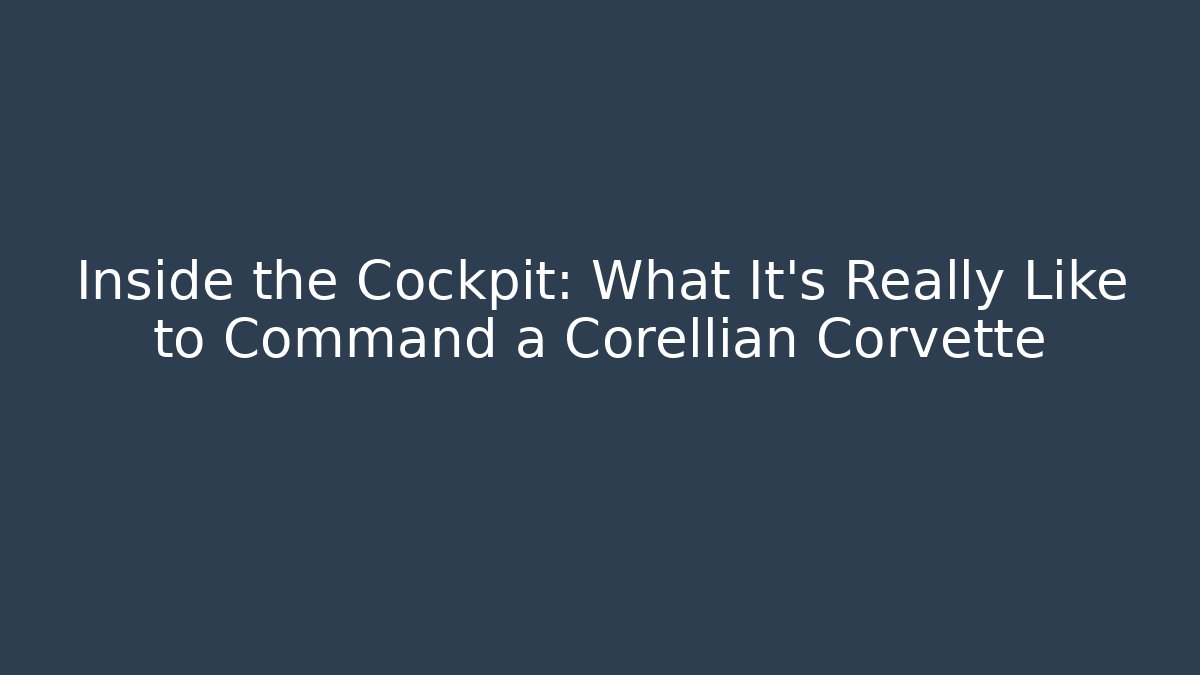 Inside the Cockpit: What It’s Really Like to Command a Corellian Corvette - Método de Aprovação