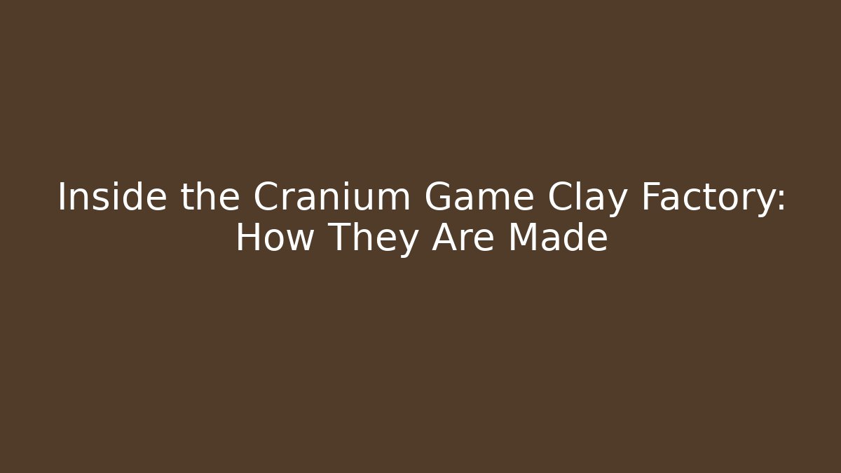 Inside the Cranium Game Clay Factory: How They Are Made