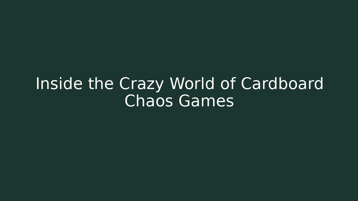 Inside the Crazy World of Cardboard Chaos Games